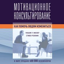 Обложка Мотивационное консультирование: как помочь людям измениться Уильям Р. Миллер, Стивен Роллник