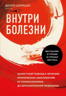 Обложка Внутри болезни. Целостный подход к лечению хронических заболеваний: от психосоматики до доказательной медицины Дениз Шимшек