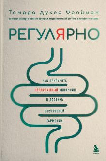 Обложка Регулярно. Как приручить непослушный кишечник и достичь внутренней гармонии Тамара Дукер Фройман