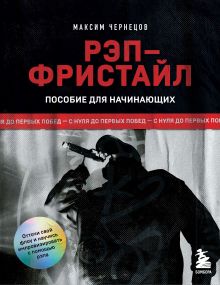 Обложка Рэп-фристайл: Пособие для начинающих. С нуля до первых побед Максим Чернецов