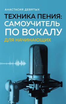 Обложка Техника пения: Самоучитель по вокалу для начинающих Анастасия Девятых