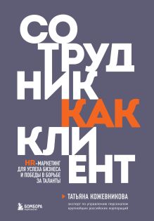 Обложка Сотрудник как клиент. HR-маркетинг для успеха бизнеса и победы в борьбе за таланты Татьяна Кожевникова