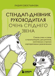 Обложка Стендап-дневник руководителя очень среднего звена. Сквозь смех и слезы о манипуляциях, дисциплине, комплексах и прочих корпоративных развлечениях Лидия Севостьянова