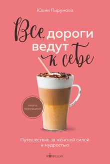 Обложка Все дороги ведут к себе. Путешествие за женской силой и мудростью Юлия Пирумова