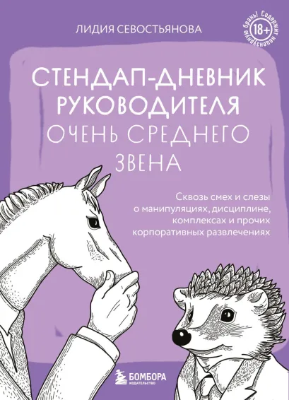 Обложка Стендап-дневник руководителя очень среднего звена. Сквозь смех и слезы о манипуляциях, дисциплине, комплексах и прочих корпоративных развлечениях 18+ Лидия Севостьянова