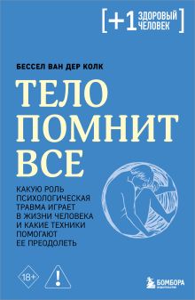 Обложка Тело помнит все: какую роль психологическая травма играет в жизни человека и какие техники помогают ее преодолеть Бессел ван дер Колк