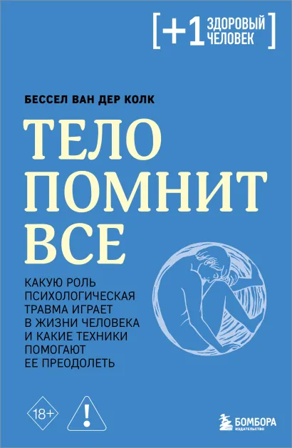 Обложка Тело помнит все: какую роль психологическая травма играет в жизни человека и какие техники помогают ее преодолеть Бессел ван дер Колк