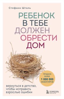 Обложка Ребенок в тебе должен обрести дом. Вернуться в детство, чтобы исправить взрослые ошибки Стефани Шталь
