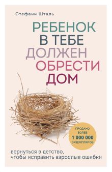 Обложка Ребенок в тебе должен обрести дом. Вернуться в детство, чтобы исправить взрослые ошибки Стефани Шталь