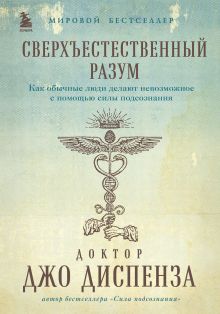 Обложка Сверхъестественный разум. Как обычные люди делают невозможное с помощью силы подсознания Джо Диспенза