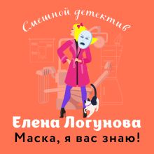 Обложка Маска, я вас знаю! Елена Логунова