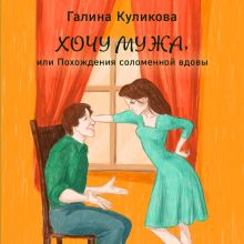 Обложка Хочу мужа, или Похождения соломенной вдовы Галина Куликова