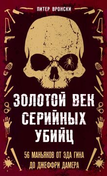 Обложка Золотой век серийных убийц. 56 маньяков от Эда Гина до Джеффри Дамера Питер Вронски