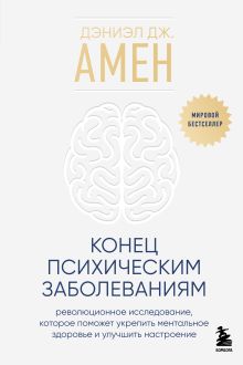 Обложка Конец психическим заболеваниям. Революционное исследование, которое поможет укрепить ментальное здоровье и улучшить настроение Дэниэл Дж. Амен