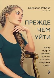 Обложка Прежде чем уйти. Книга мудрых решений для тех, кто хочет сохранить семью Светлана Рябова