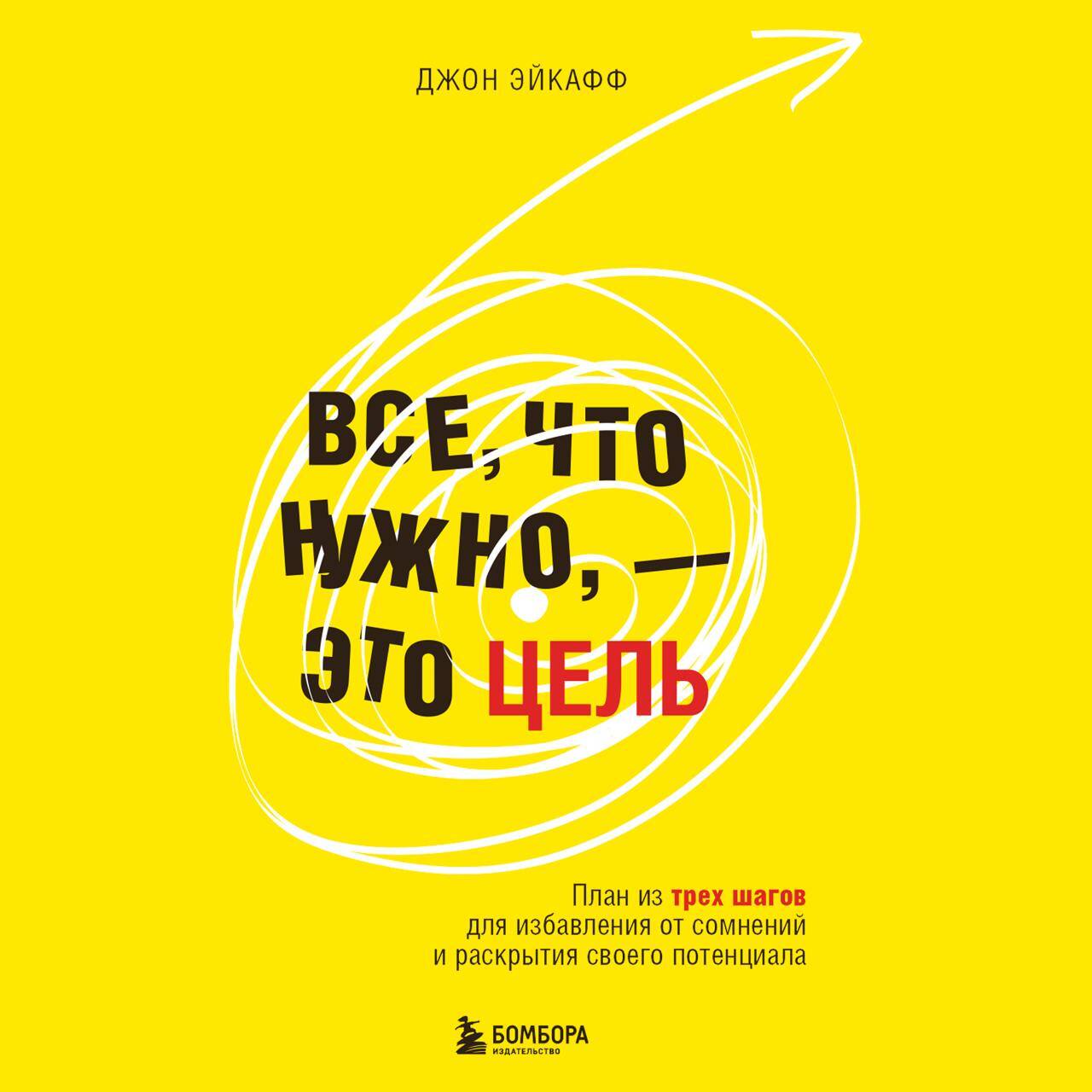 Все, что нужно, — это цель. План из трех шагов для избавления от сомнений и раскрытия своего потенциала