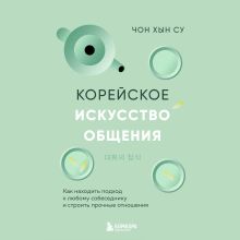 Обложка Корейское искусство общения. Как находить подход к любому собеседнику и строить прочные отношения Чон Хын Су