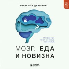 Обложка Мозг: еда и новизна. Почему нас тянет к новому и вкусному Вячеслав Дубынин