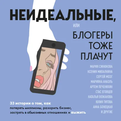 Обложка Неидеальные, или блогеры тоже плачут. 33 истории о том, как потерять миллионы, разорить бизнес, застрять в абьюзивных отношениях и выжить Мария Синюкова, Ксения Михалкина
