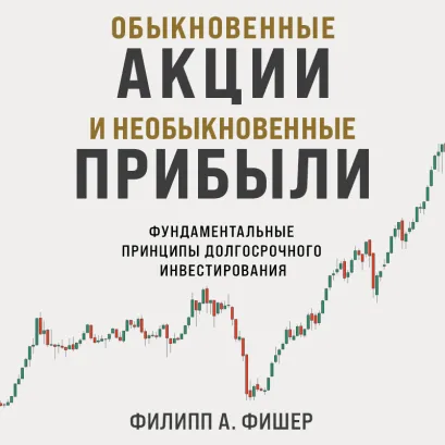 Обложка Обыкновенные акции и необыкновенные прибыли. Фундаментальные принципы долгосрочного инвестирования Филипп А. Фишер