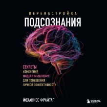 Обложка Перенастройка подсознания. Секреты изменения модели мышления для повышения личной эффективности Йоханнес Фрайтаг