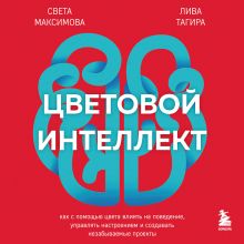 Обложка Цветовой интеллект. Как с помощью цвета влиять на поведение, управлять настроением и создавать незабываемые проекты Света Максимова, Лива Тагира