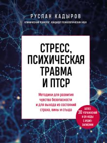 Обложка Стресс, психическая травма и ПТСР. Методики для развития чувства безопасности и для выхода из состояний страха, вины и стыда Руслан Кадыров