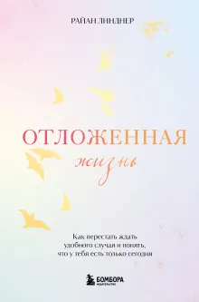 Отложенная жизнь. Как перестать ждать удобного случая и понять, что у тебя есть только сегодня
