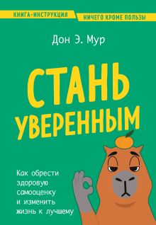 Обложка Стань уверенным. Как обрести здоровую самооценку и изменить жизнь к лучшему Дон Э. Мур