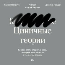 Обложка Циничные теории. Как все стали спорить о расе, гендере и идентичности и что в этом плохого Хелен Плакроуз, Джеймс Линдси