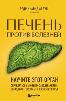 Обложка Печень против болезней. Научите этот орган справляться с любыми заболеваниями, выводить токсины и сжигать жиры Реджинальд Аллуш