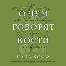 О чем говорят кости. Убийства, войны и геноцид глазами судмедэксперта
