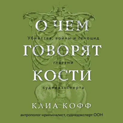Обложка О чем говорят кости. Убийства, войны и геноцид глазами судмедэксперта Клиа Кофф