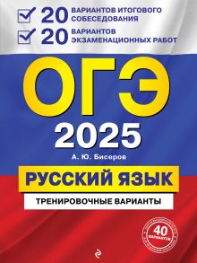 Обложка ОГЭ-2025. Русский язык. 20 вариантов итогового собеседования + 20 вариантов экзаменационных работ А. Ю. Бисеров