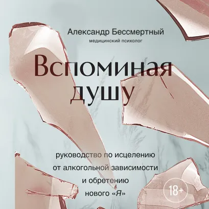 Обложка Вспоминая душу. Руководство по исцелению от алкогольной зависимости и обретению нового "Я" Александр Бессмертный