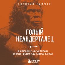 Обложка Голый неандерталец. Происхождение, обычаи, ритуалы, интеллект древних родственников человека Людовик Слимак