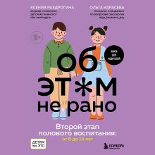 Обложка Об ЭТОМ не рано. Второй этап полового воспитания: от 6 до 14 лет. Книга для родителей. Ксения Раздрогина, Ольга Карасева