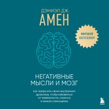 Обложка Негативные мысли и мозг. Как приручить своих внутренних драконов, чтобы избавиться от тревожности, стресса и низкой самооценки Дэниэл Дж. Амен