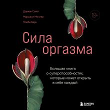 Обложка Сила оргазма. Большая книга о суперспособностях, которые может открыть в себе каждый Дориан Солот, Маршалл Миллер, Мэйби Берк