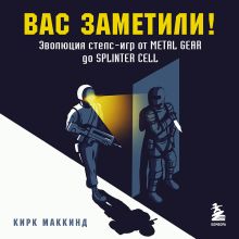 Обложка Вас заметили! Эволюция стелс-игр от Metal Gear до Splinter Cell Кирк МакКинд