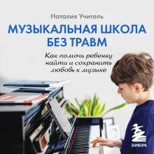Музыкальная школа без травм. Как помочь ребенку найти и сохранить любовь к музыке