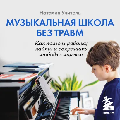 Обложка Музыкальная школа без травм. Как помочь ребенку найти и сохранить любовь к музыке Наталия Учитель