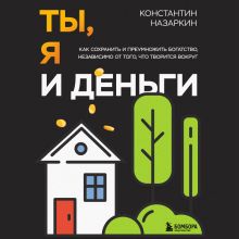 Обложка Ты, я и деньги. Как сохранить и приумножить богатство, независимо от того, что творится вокруг Константин Назаркин