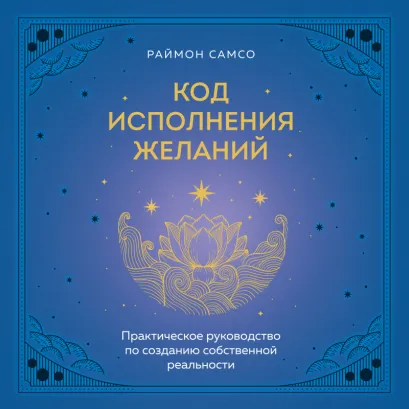 Обложка Код исполнения желаний. Практическое руководство по созданию собственной реальности Раймон Самсо