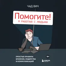 Помогите! Я работаю с людьми. Простые правила влияния, лидерства и коммуникаций