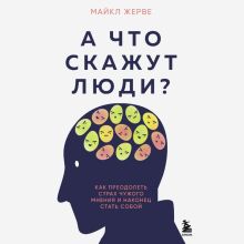 Обложка А что скажут люди? Как преодолеть страх чужого мнения и наконец стать собой Майкл Жерве