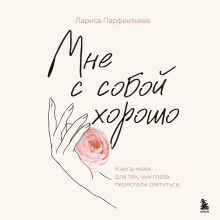 Обложка Мне с собой хорошо. Книга-маяк для тех, чьи глаза перестали светиться Лариса Парфентьева