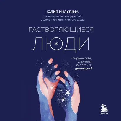 Обложка Растворяющиеся люди. Сохрани себя, ухаживая за близким с деменцией Юлия Кильтина