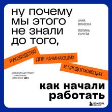 Обложка Ну почему мы этого не знали до того, как начали работать. Руководство для начинающих и продолжающих Анна Власова, Полина Сычева