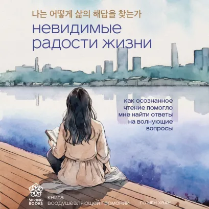Обложка Невидимые радости жизни. Как осознанное чтение помогло мне найти ответы на волнующие вопросы Го Мён Хван